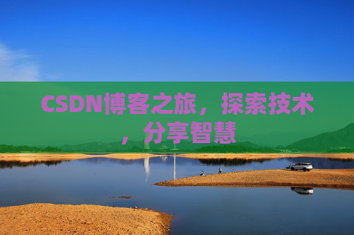 CSDN博客之旅,探索技术,分享智慧 CSDN博客之旅,探索技术,分享智慧